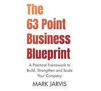 The 63 Point Business Blueprint: A Practical Framework to Build, Strengthen and Scale Your Company