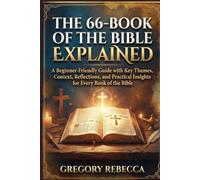 THE 66-BOOK OF THE BIBLE EXPLAINED: A Beginner-Friendly Guide with Key Themes, Context, Reflections, and Practical Insights for Every Book of the Bible