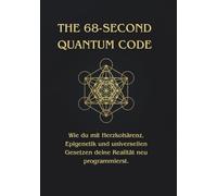 THE 68-SECOND QUANTUM CODE: Wie du mit Herzkohärenz, Epigenetik und universellen Gesetzen deine Realität neu programmierst.
