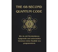 THE 68-SECOND QUANTUM CODE: Wie du mit Herzkohärenz, Epigenetik und universellen Gesetzen deine Realität neu programmierst.