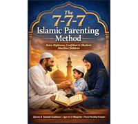 The 7-7-7 Islamic Parenting Method: Raise Righteous, Confident, and Obedient Muslim Children Using Quran and Sunnah - A Practical Guide to Discipline, Emotional Intelligence, and Ages 0-21 Development