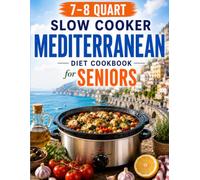 The 7-8 Quart Slow Cooker Mediterranean Diet Cookbook for Seniors: 70+ Easy Low-Sodium, Heart-Healthy Recipes to Cook Once, Eat Well All W nd Spend Less Time on Your Feet