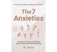 The 7 Anxieties: A New Way to Think About the Different Types of Anxiety and Their Relief Pathways