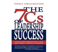 The 7 Cs Of Leadership Success: Unlock Your Inner Potential And Become A Great Leader