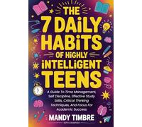 The 7 Daily Habits of Highly Intelligent Teens: A Guide To Time Management, Self Discipline, Effective Study Skills, Critical Thinking Techniques, And Focus For Academic Success (WITH EXAMPLES)