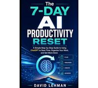 The 7-Day AI Productivity Reset: A Simple Step-by-Step Guide to Using ChatGPT to Save Time, Organize Your Work, and Get More Done