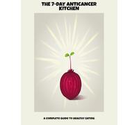 The 7-Day Anticancer Kitchen: A Complete Guide To Healthy Eating