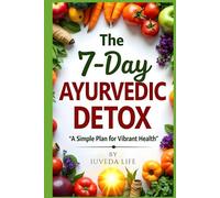 The 7-Day Ayurvedic Detox - A Simple Plan for Vibrant Health: A Complete Ayurvedic Detox Plan to Lose Weight, Gain Energy, and Feel Balanced in Just One Week