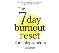 The 7 Day Burnout Reset for Solopreneurs: Step-by-step guide to reclaim your energy, focus & creativity - recover from burnout and get better work life balance