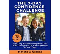 The 7-Day Confidence Challenge: For ages 8 to 12 - Fun, Daily Activities to Help Your Child Build Courage and to Speak-up in Just 7 Days