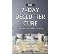 The 7-Day Declutter Cure: Clear Space, Clear Mind, Clear Life