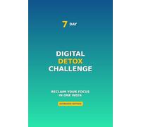 The 7-Day Digital Detox Challenge: Reclaim Your Focus in One W omplete with Worksheets, Trackers & Long-Term Success Tools