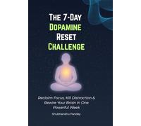 The 7-Day Dopamine Reset Challenge: Reclaim Focus, Kill Distraction & Rewire Your Brain in One Powerful Week