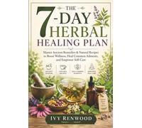 The 7-Day Herbal Healing Plan: Master Ancient Remedies & Natural Recipes to Boost Wellness, Heal Common Ailments, and Empower Self-Care