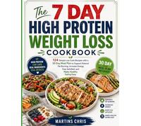 The 7 Day High Protein Weight Loss Cookbook: 124 Simple Low Carb Recipes with a 30 Day Meal Plan to Support Natural Fat Burning, Increase Energy, Stay Satisfied, and Make Healthy Eating Easy