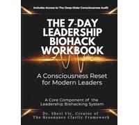 The 7 Day Leadership Biohack Workbook. Consciousness Reset For Modern Leaders: Lead with Clarity. Elevate Your Leadership.