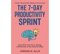 The 7-Day Productivity Sprint: Jump-Start Your Focus, Energy & Momentum in One Powerful Week