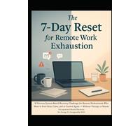 The 7-Day Reset for Remote Work Exhaustion: A Nervous System-Based Recovery Challenge for Remote Professionals Who Want to Feel Clear, Calm, and in Control Again - Without Therapy or Hustle