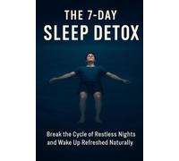 The 7-Day Sleep Detox: Break the Cycle of Restless Nights and Wake Up Refreshed Naturally