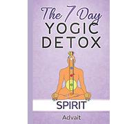 The 7 Day Yogic Detox - Spirit: 7 simple guided visualization-meditation techniques for spiritual detoxification, spiritual healing and unblocking your chakras.