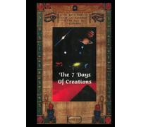 The 7 Days of Creations: A Study of Cosmic Origins, Sacred Chronology, and Ancient Texts
