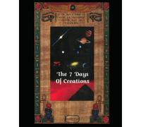 The 7 Days of Creations: A Study of Cosmic Origins, Sacred Chronology, and Ancient Texts