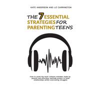 The 7 Essential Strategies For Parenting Teens: How to avoid the most common mistakes made by parents and effortless methods proven to build relationships whilst overcoming struggles