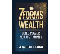 THE 7 FORMS OF WEALTH: BUILD POWER, NOT JUST MONEY