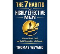 The 7 Habits of Highly Effective Men: How to Think, Lead, and Build Wealth Like a Billionaire
