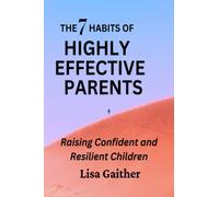 THE 7 HABITS OF HIGHLY EFFECTIVE PARENTS: Raising Confident and Resilient Children