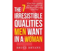 The 7 Irresistible Qualities Men Want In A Woman: What High-Quality Men Secretly Look For When Choos: Written by Bruce Bryans, 2013 Edition, Publisher: CreateSpace Independent Publishing [Paperback]