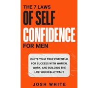 The 7 Laws of Self-Confidence for Men: Ignite Your True Potential for Success With Women, Work, and Building the Life You Really Want