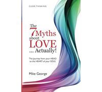 The 7 Myths About Love...Actually!: The Journey from your Head to the Heart of your Soul