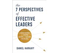 The 7 Perspectives of Effective Leaders - A Proven Framework for Improving Decisions and Increasing Your Influence