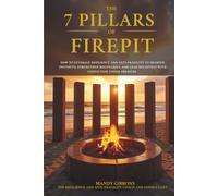 The 7 Pillars of FIREPIT: How to Leverage Resilience and Anti-Fragility to Sharpen Instincts, Strengthen Boundaries, and Lead Decisively with Conviction Under Pressure