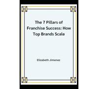 THE 7 PILLARS OF FRANCHISE SUCCESS: HOW TOP BRANDS SCALE