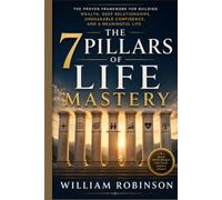THE 7 PILLARS OF LIFE MASTERY: The Proven Framework for Building Wealth, Deep Relationships, Unshakable Confidence, and a Meaningful Life