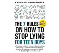 The 7 Rules On How To Stop Lying For Teen Boys: A Practical Guide to Honesty, Building Trust, Improving Communication, Developing Emotional Intelligence, and Confidence to Quit Being a Compulsive Liar