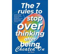 The 7 Rules To Stop Overthinking After Being Cheated On: A Guide to Healing Betrayal Trauma, Breaking Free from Anxiety, and Rebuilding Trust with Recovery Tools to Restore Confidence and Peace