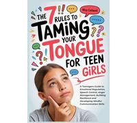 The 7 Rules To Taming Your Tongue For Teen Girls: A Teenagers Guide to Emotional Regulation, Speech Control, Anger Management, Building Resilience and Developing Mindful Communication Skills