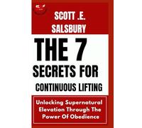The 7 Secrets For Continuous Lifting: Unlocking Supernatural Elevation Through The Power Of Obedience