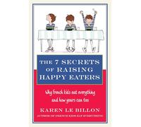 The 7 Secrets of Raising Happy Eaters: Why French kids eat everything and how yours can too!