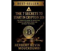 THE 7 SECRETS TO START IN CRYPTO IN 2026 : IN CRYPTO IN 2026 " The Complete Guide to Investing Smartly, Without Fear and Without Mistakes