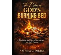 The 7 Sins of God’s Burning Bed: Bringing the Spark Back in Your Marriage with God’s Purpose