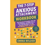 The 7 Step Anxious Attachment Workbook: Find Emotional Freedom, Stop the Overthinking, and Build Trust in Yourself and Others in Just 10 Minutes a Day (Anxious Avoidant Self-Help)