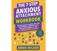 The 7 Step Anxious Attachment Workbook: Find Emotional Freedom, Stop the Overthinking, and Build Trust in Yourself and Others in Just 10 Minutes a Day (Anxious Avoidant Self-Help)