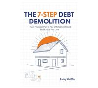 The 7-Step Debt Demolition: Your Practical Plan to Pay Off Debt and Build a Life You Love