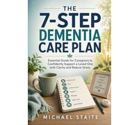 The 7-Step Dementia Care Plan: Essential Guide for Caregivers to Confidently Support a Loved One with Clarity and Reduce Stress