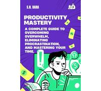 The 7-Step Productivity Mastery System - A Complete Guide to Overcoming Overwhelm, Eliminating Procrastination, and Mastering Your Time