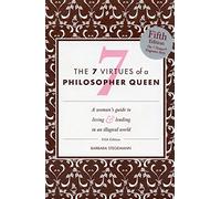 The 7 Virtues of a Philosopher Queen. A Woman's Guide to Living and Leading in an Illogical World.